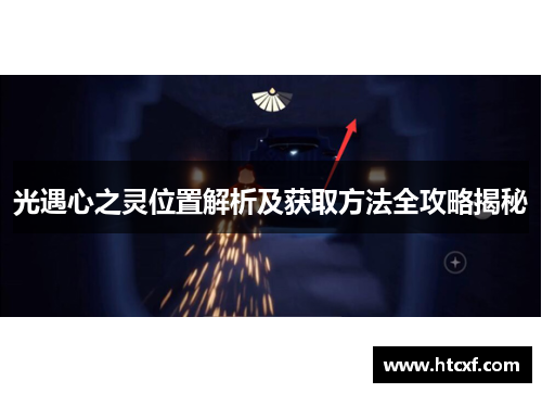 光遇心之灵位置解析及获取方法全攻略揭秘 光遇心之灵位置解析及获取方法全攻略揭秘