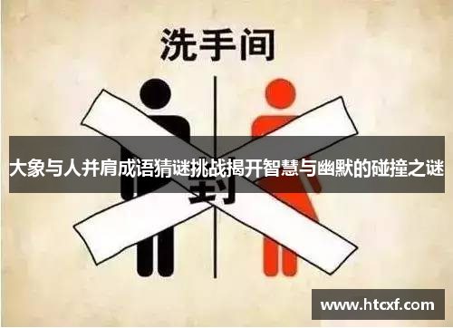 大象与人并肩成语猜谜挑战揭开智慧与幽默的碰撞之谜 大象与人并肩成语猜谜挑战揭开智慧与幽默的碰撞之谜